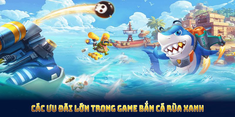 Tổng hợp các ưu đãi lớn trong game bắn cá rùa xanh Tổng hợp các ưu đãi lớn trong game bắn cá rùa xanh